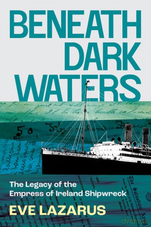 Beneath Dark Waters: The Legacy of the Empress of Ireland Shipwreck - Eve Lazarus [KSIĄŻKA]