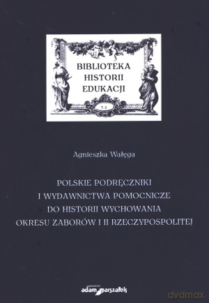 Polskie podręczniki i wydawnictwa pomocnicze do historii wychowania okresu zaborów i II Rzeczypospolitej - Agnieszka Wałęga [KSIĄŻKA]