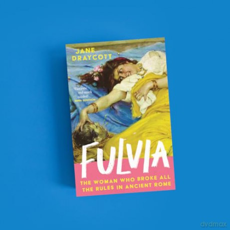 Fulvia: The Woman Who Broke All the Rules in Ancient Rome - Jane Draycott [KSIĄŻKA]