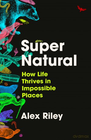 Super Natural: How Life Thrives in Impossible Places - Alex Riley [KSIĄŻKA]