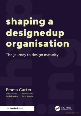 Shaping a DesignedUp Organisation: The Journey to Design Maturity - Emma Carter [KSIĄŻKA]