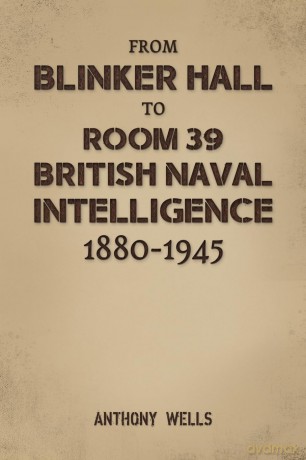 From Blinker Hall to Room 39: British Naval Intelligence 1880-1945 - Anthony Wells [KSIĄŻKA]