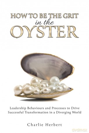 How to Be the Grit in the Oyster: Leadership Behaviours and Processes to Drive Successful Transformation in a Diverging World - Charlie Herbert [KSIĄŻKA]