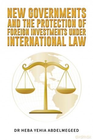 New Governments and the Protection of Foreign Investments under International Law - Dr Heba Yehia Abdelmegeed [KSIĄŻKA]