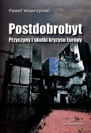 Postdobrobyt. Przyczyny i skutki kryzysu Europy - Paweł Wawrzyński [KSIĄŻKA]