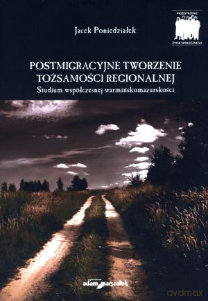 Postmigracyjne tworzenie tożsamości regionalnej. Studium współczesnej warmińskomazurskości - Jacek Poniedziałek [KSIĄŻKA]