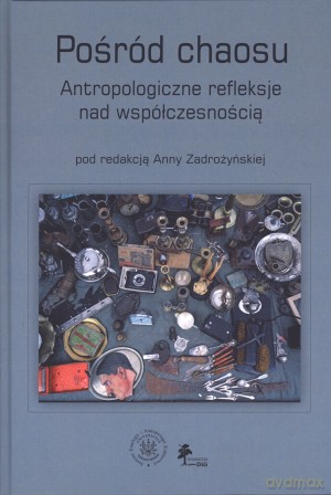 Pośród chaosu. Antropologiczne refleksje nad współczesnością - Anna Zadrożyńska [KSIĄŻKA]