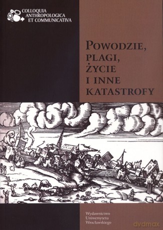 Powodzie, plagi, życie i inne katastrofy - Katarzyna Konarska (red.), Piotr Kowalski (red.) [KSIĄŻKA]