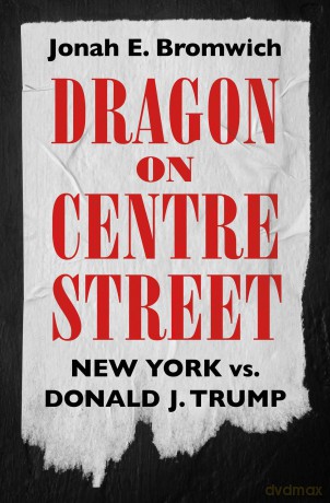 Dragon on Centre Street: New York vs. Donald J. Trump - Jonah Bromwich [KSIĄŻKA]
