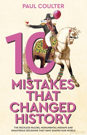 10 Mistakes That Changed History: The Reckless Rulers, Monumental Mishaps and Disastrous Decisions That Have Shaped Our World. - Paul Coulter [KSIĄŻKA]