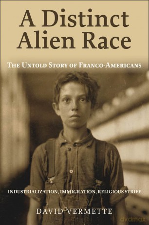 A Distinct Alien Race: The Untold Story of Franco-Americans: Industrialization, Immigration, Religious Strife - David G. Vermette [KSIĄŻKA]