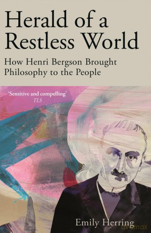 Herald of a Restless World: How Henri Bergson Brought Philosophy to the People - Emily Herring [KSIĄŻKA]
