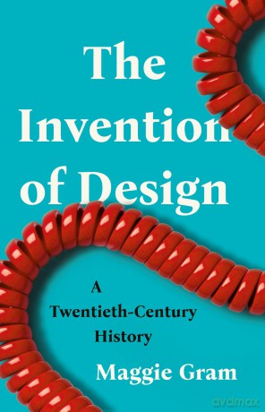 The Invention of Design: A Twentieth-Century History - Maggie Gram [KSIĄŻKA]