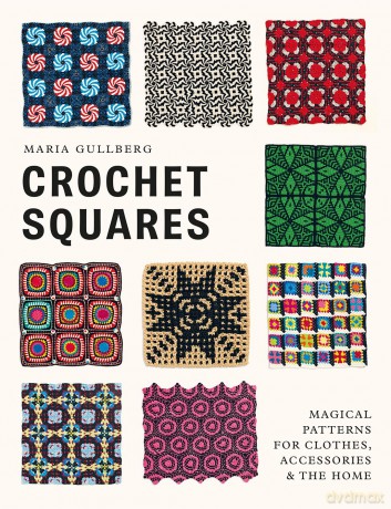 Crochet Squares: Magical patterns for clothes, accessories, and the home - Maria Gullberg [KSIĄŻKA]
