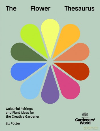 Gardeners' World: The Flower Thesaurus: Colourful Pairings and Plant Ideas for the Creative Gardener - Liz Potter [KSIĄŻKA]