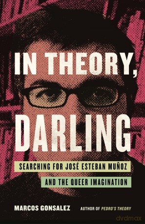 In Theory, Darling: Searching for José Esteban Munoz and the Queer Imagination - Marcos Gonsalez [KSIĄŻKA]