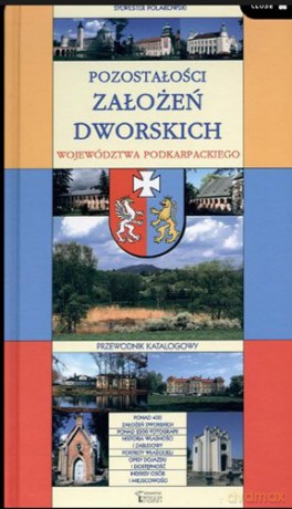 Pozostałości założeń dworskich województwa podkarpackiego. Przewodnik katalogowy - Sylwester Polakowski [KSIĄŻKA]