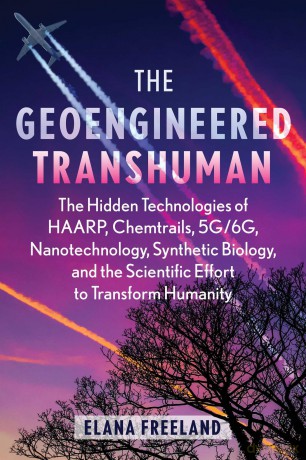 The Geoengineered Transhuman: The Hidden Technologies of HAARP, Chemtrails, 5G/6G, Nanotechnology, Synthetic Biology, and the Scientific Effort to Transform Humanity - Elana Freeland [KSIĄŻKA]