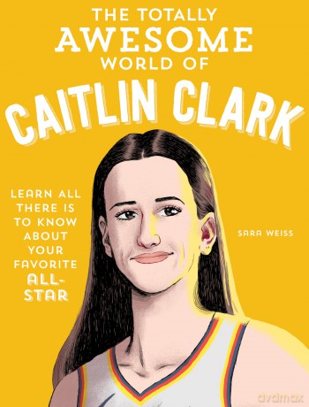 The Totally Awesome World of Caitlin Clark: Learn All There Is to Know about Your Favorite All-Star - Sara Weiss [KSIĄŻKA]