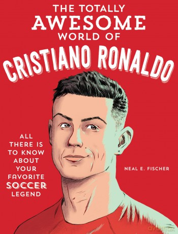 The Totally Awesome World of Cristiano Ronaldo: Learn All There Is to Know about Your Favorite Soccer Legend - Neal E. Fischer [KSIĄŻKA]
