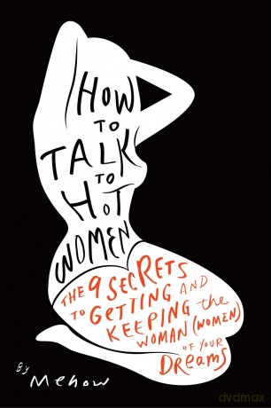 How to Talk to Hot Women: The 9 Secrets to Getting and Keeping the Woman (Women) of Your Dreams - Mehow [KSIĄŻKA]
