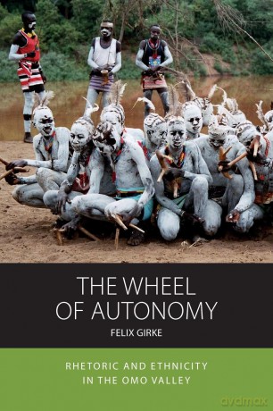 The Wheel of Autonomy: Rhetoric and Ethnicity in the Omo Valley: 18 (Integration and Conflict Studies, 18) - Felix Girke [KSIĄŻKA]