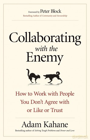 Collaborating with the Enemy: How to Work with People You Dont Agree with or Like or Trust (AGENCY/DISTRIBUTED) - Adam Kahane [KSIĄŻKA]