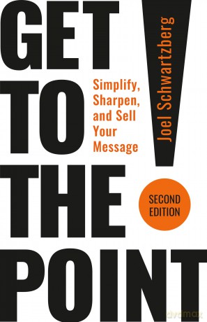 Get to the Point! Second Edition: Simplify, Sharpen, and Sell Your Message - Joel Schwartzberg [KSIĄŻKA]
