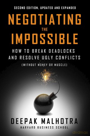 Negotiating the Impossible, Second Edition: How to Break Deadlocks and Resolve Ugly Conflicts (without Money or Muscle) - Deepak Malhotra [KSIĄŻKA]