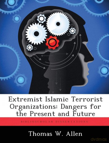 Extremist Islamic Terrorist Organizations: Dangers for the Present and Future - Thomas W Allen [KSIĄŻKA]