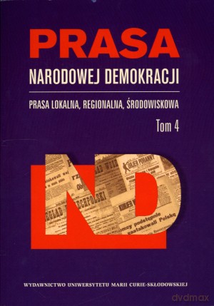 Prasa Narodowej Demokracji. Prasa lokalna, regionalna, środowiskowa. Tom 4 - Ewa Maj (red.), Aneta Dawidowicz (red.) [KSIĄŻKA]