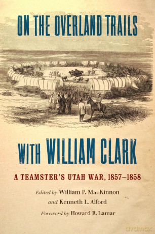 On the Overland Trails with William Clark: A Teamster's Utah War, 1857-1858 - William P. MacKinnon [KSIĄŻKA]