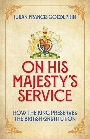 On His Majesty's Service: How the King Preserves the British Constitution - Julian Francis Godolphin [KSIĄŻKA]