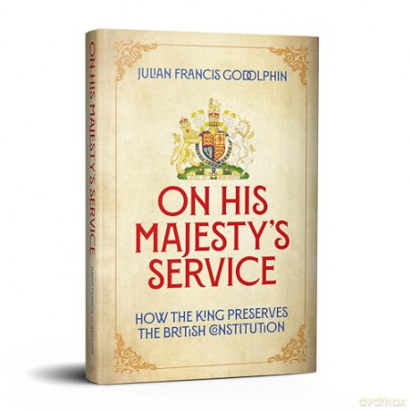 On His Majesty's Service: How the King Preserves the British Constitution - Julian Francis Godolphin [KSIĄŻKA]