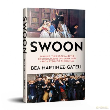 Swoon: Fangirls, Their Idols and the Counterculture of Female Lust - From Byron to the Beatles - Bea Martinez-Gatell [KSIĄŻKA]