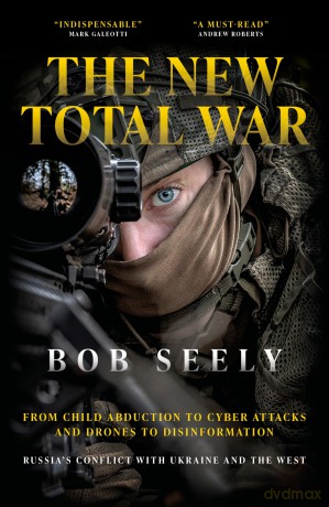 The New Total War: From Child Abduction to Cyber Attacks and Drones to Disinformation - Russia's Conflict with Ukraine and the West - Bob Seely [KSIĄŻKA]