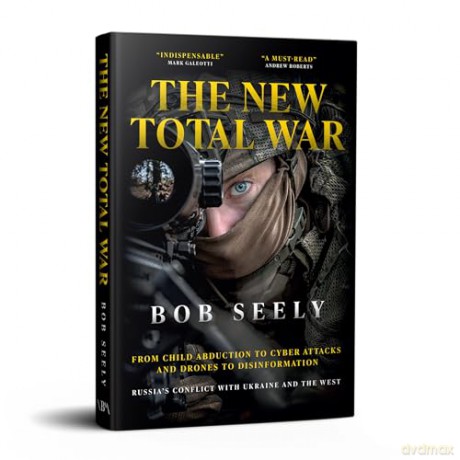 The New Total War: From Child Abduction to Cyber Attacks and Drones to Disinformation - Russia's Conflict with Ukraine and the West - Bob Seely [KSIĄŻKA]