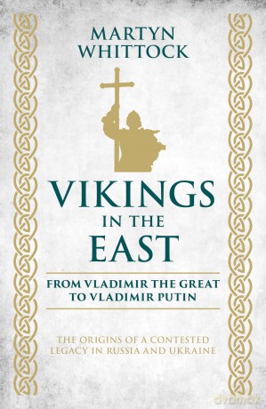 Vikings in the East: From Vladimir the Great to Vladimir Putin - The Origins of a Contested Legacy in Russia and Ukraine - Martyn Whittock [KSIĄŻKA]