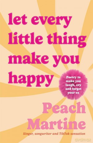 Let Every Little Thing Make You Happy: Poetry to make you laugh, cry and forget your ex - Peach Martine [KSIĄŻKA]