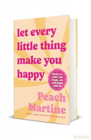 Let Every Little Thing Make You Happy: Poetry to make you laugh, cry and forget your ex - Peach Martine [KSIĄŻKA]