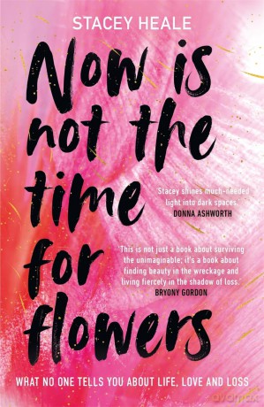 Now is Not the Time for Flowers: What No One Tells You About Life, Love and Loss - Stacey Heale [KSIĄŻKA]