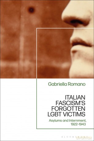 Italian Fascism's Forgotten LGBT Victims: Asylums and Internment, 1922 - 1943 - Gabriella Romano [KSIĄŻKA]