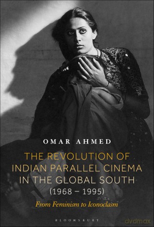 Revolution of Indian Parallel Cinema in the Global South (1968-1995), The: From Feminism to Iconoclasm - Omar Ahmed [KSIĄŻKA]