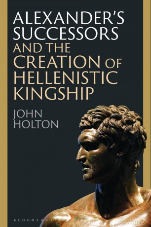 Alexander's Successors and the Creation of Hellenistic Kingship - John Holton [KSIĄŻKA]
