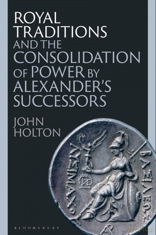 Royal Traditions and the Consolidation of Power by Alexander's Successors - John Holton [KSIĄŻKA]