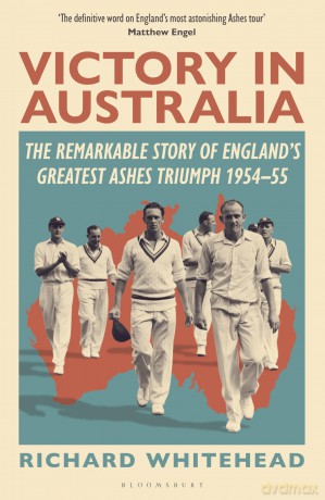 Victory in Australia: The Remarkable Story of England's Greatest Ashes Triumph 1954-55 - Richard Whitehead [KSIĄŻKA]