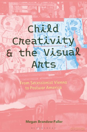 Child Creativity and the Visual Arts: From Secessionist Vienna to Postwar America - Megan Brandow-Faller [KSIĄŻKA]