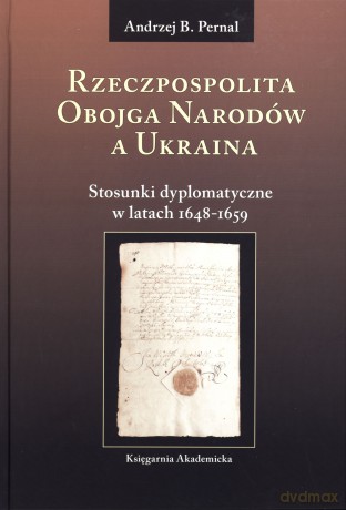 Rzeczpospolita Obojga Narodów a Ukraina. Stosunki dyplomatyczne w latach 1648-1659 - Andrzej B. Pernal [KSIĄŻKA]