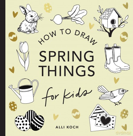 Spring Things: How to Draw Books for Kids with Easter Eggs, Bunnies, Flowers, and More (How to Draw for Kids Series) - Alli Koch [KSIĄŻKA]