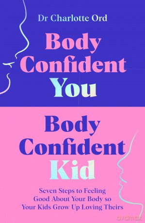 Body Confident You, Body Confident Kid: Seven Steps to Feeling Good About Your Body so Your Kids Grow Up Loving Theirs - Charlotte Ord [KSIĄŻKA]